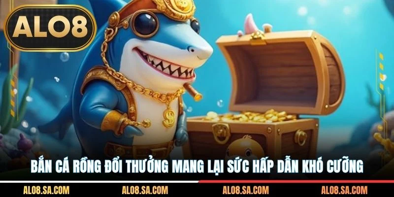 Bắn cá rồng đổi thưởng mang lại sức hấp dẫn khó cưỡng