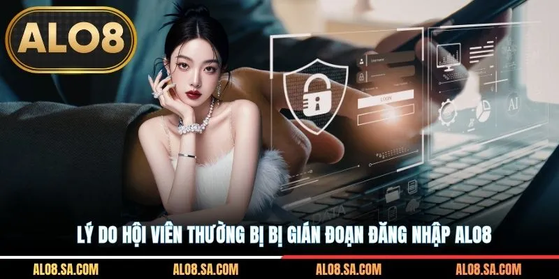Lý do hội viên thường bị bị gián đoạn đăng nhập ALO8